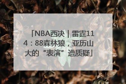 NBA西决｜雷霆114：88森林狼，亚历山大的“表演”遭质疑