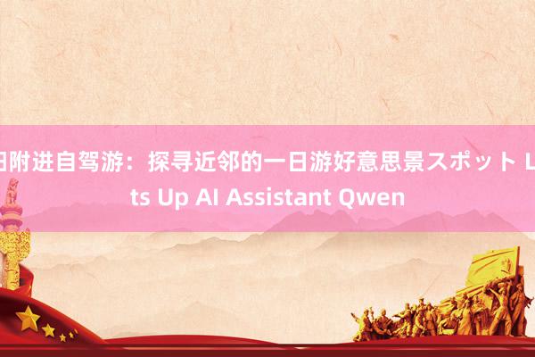 濮阳附进自驾游：探寻近邻的一日游好意思景スポット Lights Up AI Assistant Qwen